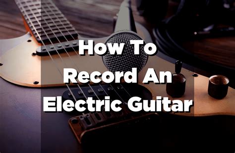 How to Record Electric Guitar: Exploring the Sonic Landscape of Amplified Strings